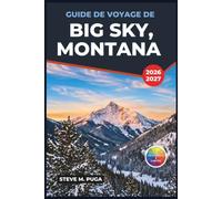 Guide de voyage de Big Sky, Montana 2026-2027: Ski alpin, excursions aux portes de Yellowstone, randonnées estivales, pêche à la mouche, observation ... et itinéraires pratiques pour chaque saison