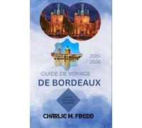GUIDE DE VOYAGE DE BORDEAUX 2025-2026: La ressource ultime pour les plages, les visites de vignobles, la randonnée et les délices culinaires