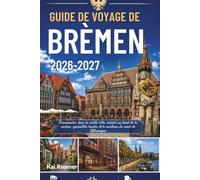 GUIDE DE VOYAGE DE BRÉMEN 2026-2027: Promenades dans la vieille ville, soirées au bord de la rivière, spécialités locales et le meilleur du nord de l'Allemagne.