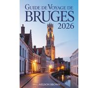 GUIDE DE VOYAGE DE BRUGES 2026: Le guide complet de l'explorateur : histoire, vie locale, itinéraires panoramiques et expériences authentiques