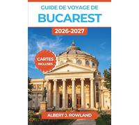 Guide de voyage de Bucarest 2026-2027 (EN COULEUR): Itinéraires astucieux pour les musées, les pauses gourmandes, les excursions d'une journée et la ... dans la capitale roumaine, cartes incluses