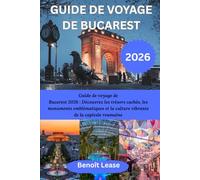 GUIDE DE VOYAGE DE BUCAREST 2026: Guide de voyage de Bucarest 2026 : Découvrez les trésors cachés, les monuments emblématiques et la culture vibrante de la capitale roumaine