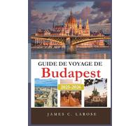 Guide de Voyage De Budapest 2025-2026: Explorez des expériences inoubliables et des conseils d’initiés pour découvrir le cœur de la Hongrie à travers ses itinéraires, restaurants et sites majeurs