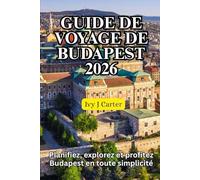 GUIDE DE VOYAGE DE BUDAPEST 2026: Planifiez, explorez et profitez Budapest en toute simplicité