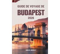 GUIDE DE VOYAGE DE BUDAPEST 2026: Une façon simple et authentique de découvrir la Hongrie