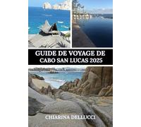 GUIDE DE VOYAGE DE CABO SAN LUCAS 2025: Le guide de voyage ultime pour les plages, les aventures et les joyaux cachés