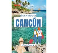 Guide de Voyage de Cancún 2026 2027: Explorez le Mexique : cartes, plages, ruines mayas, Tulum, itinéraires familiaux, conseils pour voyager à petit budget et excursions à la journée