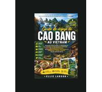 Guide de voyage de Cao Bang au Vietnam: Un voyage d'initié ultime à la découverte de cascades cachées, de cols de montagne, de villages authentiques, ... couper le souffle, loin des sentiers battus.