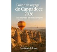 Guide de voyage de Cappadoce 2026: Votre guide complet pour découvrir les paysages magiques, la culture et les aventures de la Turquie