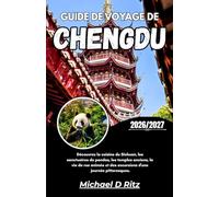 GUIDE DE VOYAGE DE CHENGDU 2026/2027: Découvrez la cuisine du Sichuan, les sanctuaires de pandas, les temples anciens, la vie de rue animée et des excursions d'une journée pittoresques.
