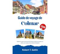Guide de voyage de Colmar 2026: Explorer le cœur du nord-est de la France à travers ses canaux, sa culture, ses couleurs et son charme intemporel