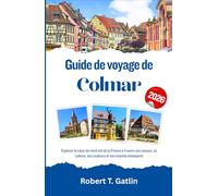 Guide de voyage de Colmar 2026: Explorer le cœur du nord-est de la France à travers ses canaux, sa culture, ses couleurs et son charme intemporel