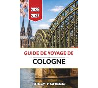 Guide de voyage de Cologne 2026-2027: Ville cathédrale le long du Rhin, de la vieille ville au quartier belge