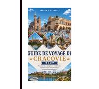 GUIDE DE VOYAGE DE CRACOVIE 2027: Monuments royaux, rues médiévales, saveurs locales et expériences polonaises inoubliables