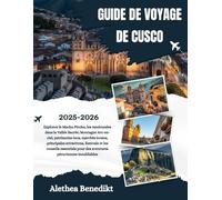 GUIDE DE VOYAGE DE CUSCO 2025-2026: Explorez le Machu Picchu, les randonnées dans la Vallée Sacrée, Montagne Arc-en-ciel, patrimoine inca, marchés ... pour des aventures péruviennes inou...