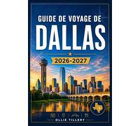 GUIDE DE VOYAGE DE DALLAS 2026-2027: Tout ce dont les visiteurs, qu'ils soient novices ou aguerris, ont besoin pour découvrir toute la richesse de cette métropole dynamique