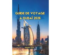 Guide De Voyage De Dubaï 2026: Découvrez des icônes modernes, des traditions anciennes, des parcs à thème et des aventures inoubliables dans le désert