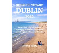 GUIDE DE VOYAGE DE DUBLIN 2026: Secrets de la ville, promenades historiques et moments inoubliables dans la capitale vibrante de l'Irlande