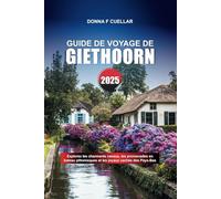 GUIDE DE VOYAGE DE GIETHOORN 2025: Explorez les charmants canaux, les promenades en bateau pittoresques et les joyaux cachés des Pays-Bas