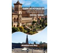 GUIDE DE VOYAGE DE GRANADE 2025/2026: Tombez amoureux de l'Espagne : itinéraires d'experts, conseils locaux, cartes, activités économiques et familiales