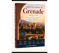 Guide de voyage de Grenade 2026-2027: Le guide complet du visiteur pour l'Alhambra, la culture locale, la gastronomie, les trésors cachés, les excursions d'une journée et l'organisation sans stress