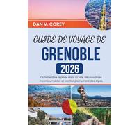 GUIDE DE VOYAGE DE GRENOBLE 2026: Comment se repérer dans la ville, découvrir ses incontournables et profiter pleinement des Alpes
