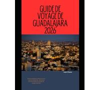 GUIDE DE VOYAGE DE GUADALAJARA 2026: Vivez Guadalajara comme un local : secrets de quartier, attractions incontournables et conseils de voyage astucieux (The Global Explorer Travel Guide Series 2026)