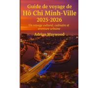 Guide de voyage de Hô Chi Minh-Ville 2025-2026: Un voyage culturel, culinaire et aventure urbaine