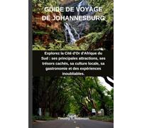 GUIDE DE VOYAGE DE JOHANNESBURG: Explorez la Cité d'Or d'Afrique du Sud : ses principales attractions, ses trésors cachés, sa culture locale, sa gastronomie et des expériences inoubliables.