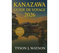 Guide de voyage de Kanazawa 2026: Explorez le Japon authentique à travers des expériences locales, des trésors cachés, une culture artisanale et des ... (The Ultimate Travel Companion (French))