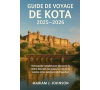 GUIDE DE VOYAGE DE KOTA 2025-2026: Votre guide complet pour découvrir le centre éducatif, les palais, la culture, la cuisine et les aventures du Rajasthan