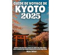 GUIDE DE VOYAGE DE KYOTO 2025: Découvrez les meilleurs temples, salons de thé, cuisine de rue, joyaux cachés et conseils saisonniers pour découvrir l'ancienne capitale du Japon comme un local