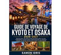 Guide De Voyage De Kyoto Et Osaka 2026-2027: Découvrez Kyoto, ville antique, et Osaka, ville vibrante, grâce à ses sites emblématiques, ses trésors ... itinéraires astucieux et ses conseils de voy