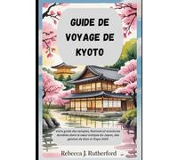 GUIDE DE VOYAGE DE KYOTO: Votre guide des temples, festivals et aventures durables dans le cœur antique du Japon, des geishas de Gion à l'Expo 2025
