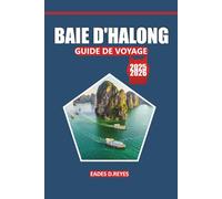 Guide de voyage de la baie d'Halong 2025: Explorez la beauté des paysages, la culture locale, les choses à faire, les activités et les merveilles ... destination balnéaire emblématique du Vietnam