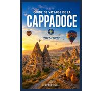 GUIDE DE VOYAGE DE LA CAPPADOCE 2026-2027: Vallées, villes souterraines et vols en montgolfière au lever du soleil : tout ce qu’il faut savoir pour organiser un voyage inoubliable en Turquie centrale
