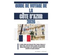 GUIDE DE VOYAGE DE LA CÔTE D’AZUR 2026: Le guide ultime pour découvrir Nice, Cannes, Monaco et Saint-Tropez , des escapades côtières pittoresques, des expériences locales et des conseils de voyage.