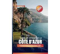 GUIDE DE VOYAGE DE LA CÔTE D'AZUR 2025: Découvrez le paradis de la Riviera française - plages ensoleillées, escapades de luxe et charme côtier