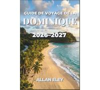 Guide de voyage de la Dominique 2026-2027: Explorez les sources thermales volcaniques, les sentiers de la forêt tropicale, l'observation des baleines ... aux conseils, itinéraires et cartes locaux