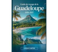Guide de Voyage de la Guadeloupe 2026-2027: Guide pratique pour visiteurs pour la première fois de Basse-Terre et Grande-Terre, couvrant le volcan La ... Carbet, la Pointe des Châteaux, Deshaies...