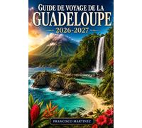 Guide de voyage de la Guadeloupe 2026-2027: Un guide essentiel des Caraïbes françaises - plages, forêts tropicales, volcans, culture locale et itinéraires détaillés pour tous les budgets