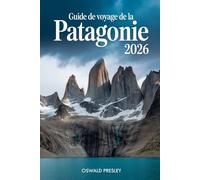 GUIDE DE VOYAGE DE LA PATAGONIE 2026: Un guide complet de Torres del Paine, des glaciers, des itinéraires de trekking et des aventures en terres reculées
