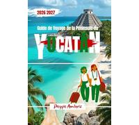 Guide de Voyage de la Péninsule du Yucatán 2026 2027: Organisez des voyages plus astucieux à Cancún, Tulum, Mérida et au-delà grâce à des cartes, des ... plages, des cénotes et des conseils locaux