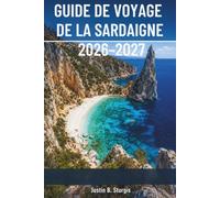 GUIDE DE VOYAGE DE LA SARDAIGNE 2026-2027: Plages immaculées, Nuraghi, vin de Cannonau, séjours en agritourisme, et des itinéraires détaillés pour le Nord et le Sud