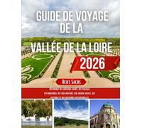 GUIDE DE VOYAGE DE LA VALLÉE DE LA LOIRE: Découvrez des châteaux cachés, des villages pittoresques, des vins raffinés, une cuisine locale, des festivals et des aventures intemporelles