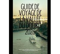 GUIDE DE VOYAGE DE LA VALLÉE DU DOURO 2026: Explorez la région viticole légendaire du Portugal grâce à des conseils d'initiés, des itinéraires ... Global Explorer Travel Guide Series 2026)