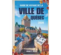 GUIDE DE VOYAGE DE LA VILLE DE QUÉB: « Guide de voyage pour découvrir le joyau historique du Canada »