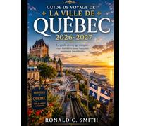 GUIDE DE VOYAGE DE LA VILLE DE QUÈBEC 2026-2027: Le guide de voyage complet : rues fortifiées, âme française, aventures inoubliables