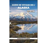 Guide de voyage de l'Alaska 2026-2027: Itinéraires privilégiés à travers Glacier Bay, les fjords de Kenai et la Dalton Highway : conseils pour voyager à petit budget et connaissances locales