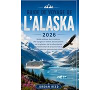 Guide de voyage de l'Alaska 2026: Guide pratique des croisières, des voyages en voiture, des excursions sur les glaciers, de la culture locale, de ... de la planification de vacances sans stress
